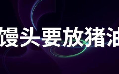 做馒头要放猪油吗 做馒头猪油放多了怎么办