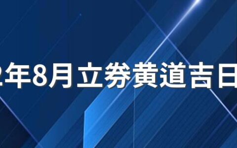 2022年8月立券黄道吉日有哪几天 2022年8月立券的黄道吉日