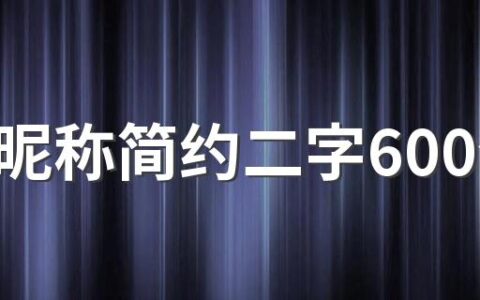 男生昵称简约二字600个 合适男生两个字的简单点的网名