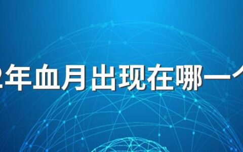 2022年血月出现在哪一个月 2022年超级血月预示了什么