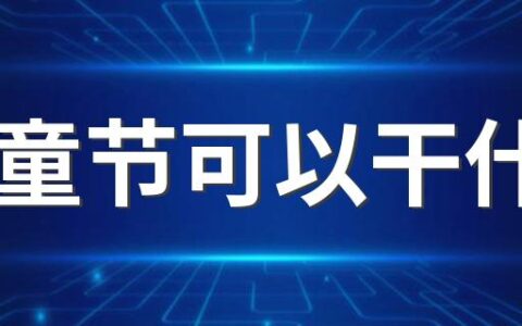 儿童节可以干什么 儿童节可以过到多少岁