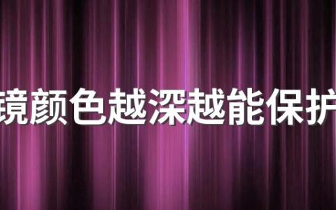 太阳镜颜色越深越能保护眼睛吗 感光变色太阳镜会对眼睛有影响吗