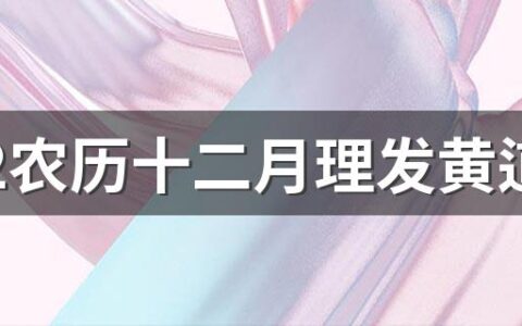 2022农历十二月理发黄道吉日一览表