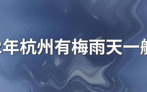 2022年杭州有梅雨天一般什么时间 杭州梅雨季节是哪几个月