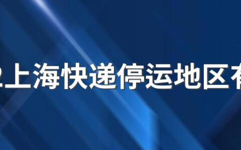 2022上海快递停运地区有哪些