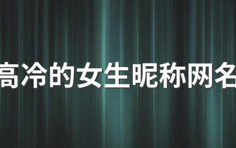 霸气高冷的女生昵称网名500个 冷漠的女生网名