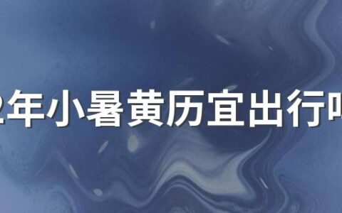 2022年小暑黄历宜出行吗 小暑出门注意事项