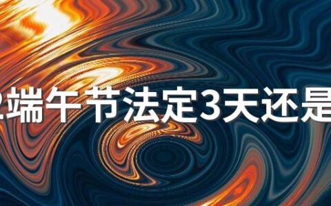 2022端午节法定3天还是1天 端午节有什么习俗