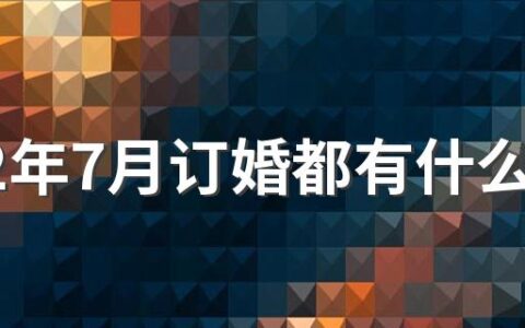 2022年7月订婚都有什么日子 2022年7月订婚黄道吉日一览表