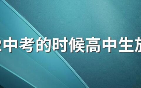 2022中考的时候高中生放假吗 中考是考高中还是考初中