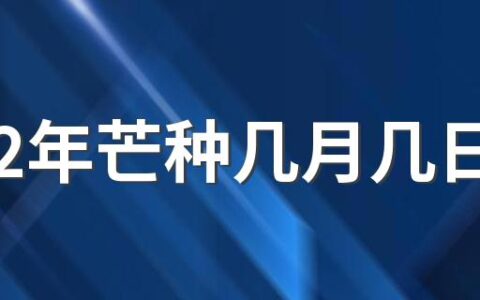 2022年芒种几月几日 农历几月几日几点几分