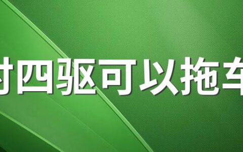 适时四驱可以拖车吗 适时四驱检车的时候注意事项