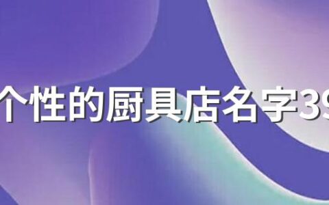 吉祥个性的厨具店名字390个 非常吉利的厨具店名