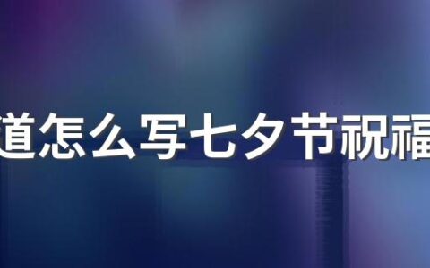 你知道怎么写七夕节祝福语吗 七夕节祝福语句子100句精选