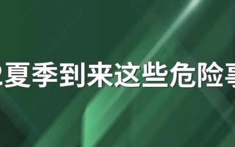 2022夏季到来这些危险事情不要做 9大危险事情