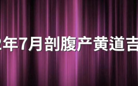 2022年7月剖腹产黄道吉日来了