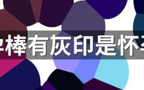 验孕棒有灰印是怀孕吗 验孕棒有没有可能出现假阳性