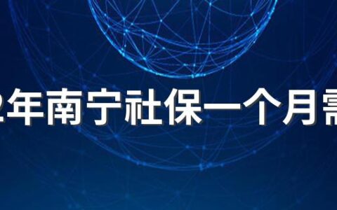 2022年南宁社保一个月需要交多少钱，22年社保一个月多少钱