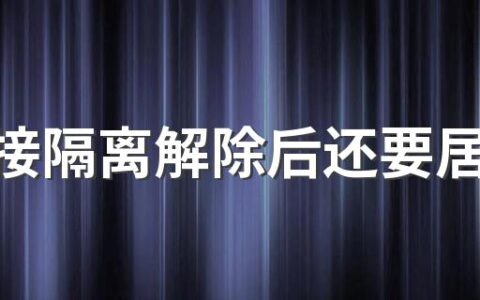 次密接隔离解除后还要居家隔离吗 次密切接触者与一般接触者区别