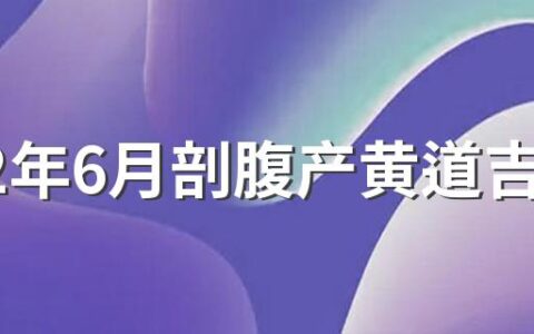 2022年6月剖腹产黄道吉日来了