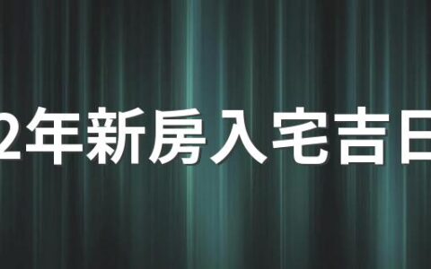 2022年新房入宅吉日 2022年新房入宅最佳吉日