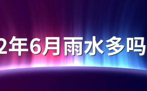 2022年6月雨水多吗 6月雨水多要注意什么