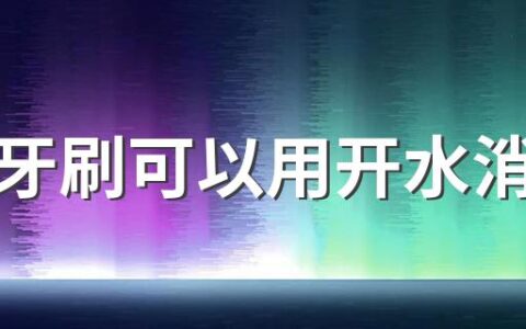 儿童牙刷可以用开水消毒吗 儿童牙刷可以用酒精消毒吗