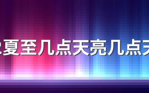 2022夏至几点天亮几点天黑 夏至后天黑时间每天晚几分钟