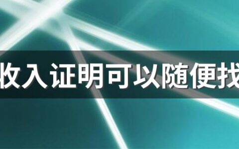 买房收入证明可以随便找公司开吗 买房子为什么要收入证明