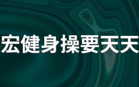 刘畊宏健身操要天天练吗 刘畊宏健身操可不可以以天天跳