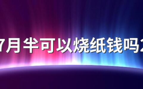 今年7月半可以烧纸钱吗2022 为什么农历七月十五是烧纸日