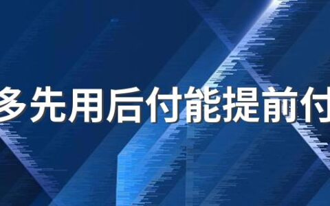 拼多多先用后付能提前付款吗 拼多多先用后付支付方式在哪里设置