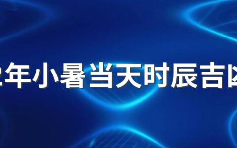 2022年小暑当天时辰吉凶查询 2022年小暑这一天入伏了吗