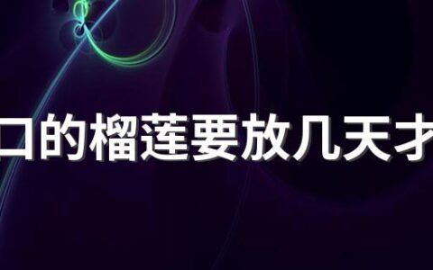 没开口的榴莲要放几天才能熟 榴莲没开口怎么判断熟没熟
