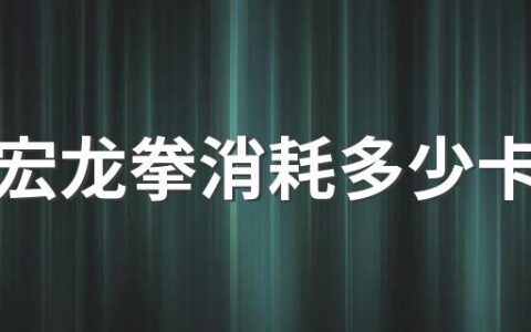 刘畊宏龙拳消耗多少卡路里 刘畊宏龙拳练什么部位