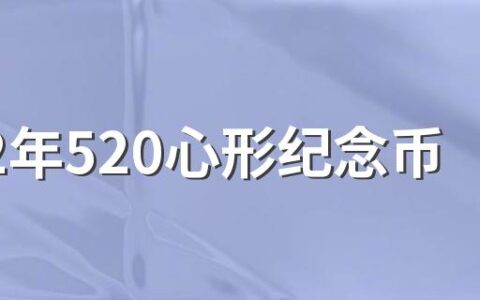 2022年520心形纪念币价格多​少