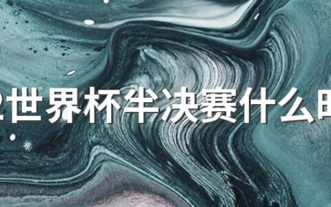 2022世界杯半决赛什么时间开始 12月14日和15日进行两场半决赛
