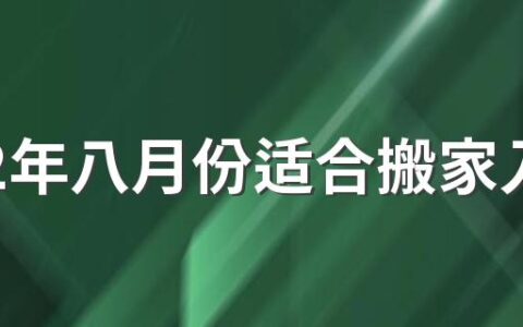 2022年八月份适合搬家入宅的黄道吉日