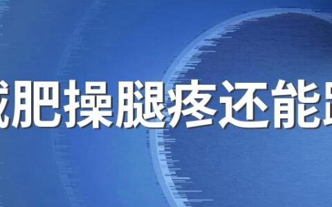 跳减肥操腿疼还能跳吗 跳减肥操后腿疼怎么办