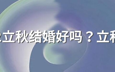2022立秋结婚好吗？立秋结婚有什么寓意