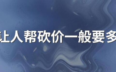 点淘让人帮砍价一般要多少人 点淘砍价一个人能帮多少人砍