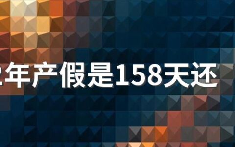 2022年产假是158天还是98天 新产假158天是怎么算的