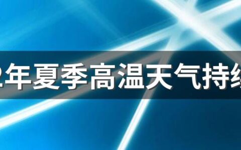 2022年夏季高温天气持续到几月份 2022年夏天会特别热吗