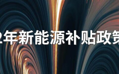 2022年新能源补贴政策 2022年新能源汽车补贴标准