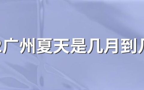 2022广州夏天是几月到几月 广州夏天温度最高多少