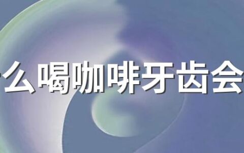 为什么喝咖啡牙齿会变黄 喝咖啡为什么会影响我们的口气