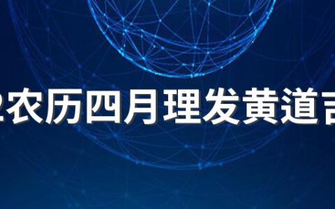 2022农历四月理发黄道吉日一览表