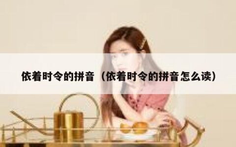 依着时令的拼音（依着时令的拼音怎么读）