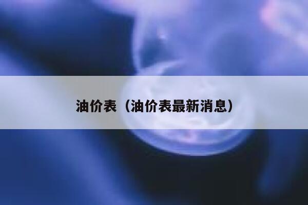 油价表（油价表最新消息） 第1张