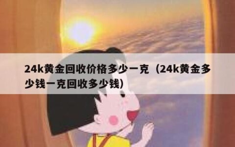 24k黄金回收价格多少一克（24k黄金多少钱一克回收多少钱）